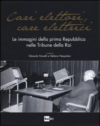 Cari elettori, care elettrici. Le immagini della prima Repubblica nelle tribune della RAI (1960-1994). Catalogo della mostra (Roma, 23 settembre-8 ottobre 2015)