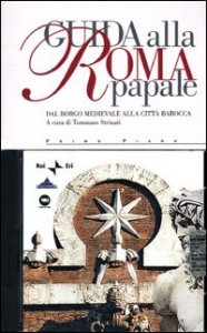 Guida alla Roma papale. Dal borgo medievale alla citt&agrave; barocca