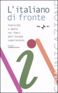 L'italiano di fronte. Italicit&agrave; e media nei paesi dell'Europa sudorientale. Atti del Seminario della Comunit&agrave; radiotelevisiva italofona (Tirana, 16-18 ottobre 2008)