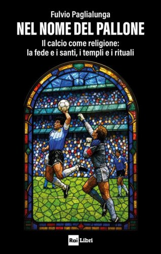 Nel nome del pallone. Il calcio come religione: la fede e i santi, i templi e i rituali