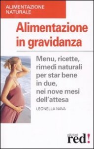 Alimentazione in gravidanza - Menu, ricette, rimedi naturalia per star bene in due, nei nove mesi dell'attesa