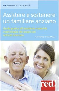 Assistere e sostenere un familiare anziano. Guida pratica all'assistenza materiale e psicologica dei propri cari nell'et&agrave; matura