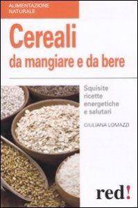 Cereali da mangiare e da bere - Squisite ricette energetiche e salutari