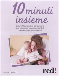 10 minuti insieme - Giochi, filastrocche, canzoncine per trascorrere con i propri figli momenti davvero speciali