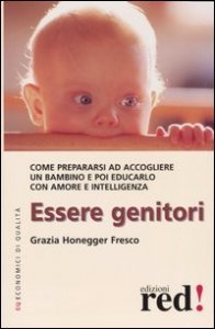 Essere genitori - Come prepararsi ad accogliere un bambino e poi educarlo con amore e intelligenza