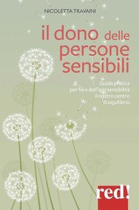 Il dono delle persone sensibili. Guida pratica per fare dell'ipersensibilit&agrave; il nostro centro di equilibrio