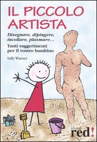 Il piccolo artista. Disegnare, dipingere, incollare, plasmare... Tanti suggerimenti per il vostro bambino