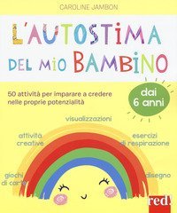 L'autostima del mio bambino. 50 attivit&agrave; per imparare a credere nelle proprie potenzialit&agrave;