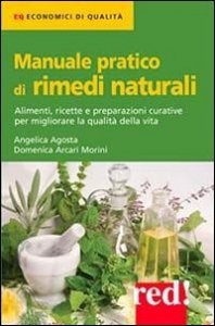 Manuale pratico di rimedi naturali. Alimenti, ricette e preparazioni curative per migliorare la qualit&agrave; della vita