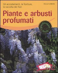 Piante e arbusti profumati. Gli accostamenti, le fioriture, la raccolta dei fiori