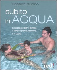 Subito in acqua - Le coccole per il bimbo, il fitness per la mamma e il pap&agrave;
