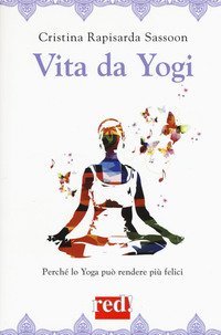 Vita da Yogi. Perch&eacute; lo yoga pu&ograve; rendere tutti felici