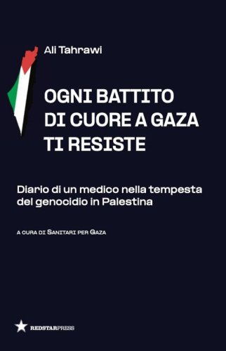 Ogni battito di cuore a Gaza ti resiste. Diario di un medico nella tempesta del genocidio in Palestina