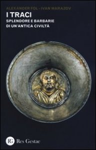 I Traci. Splendore e barbarie di un'antica civilt&agrave;