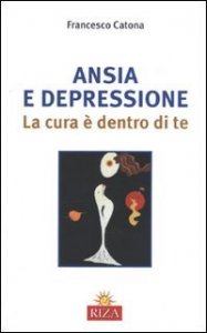 Ansia e depressione. La cura &egrave; dentro di te