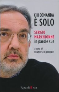 Chi comanda &egrave; solo. Sergio Marchionne in parole sue