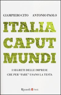 Italia caput mundi. I segreti delle imprese che per &laquo;fare&raquo; usano la testa