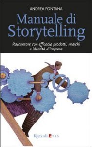 Manuale di storytelling. Raccontare con efficacia prodotti, marchi e identit&agrave; d'impresa