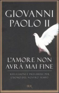 L'amore non avr&agrave; mai fine. Riflessioni e preghiere per l'uomo del nostro tempo