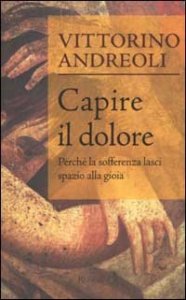Capire il dolore. Perch&eacute; la sofferenza lasci spazio alla gioia