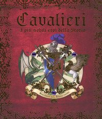 Cavalieri. I pi&ugrave; nobili eroi della storia