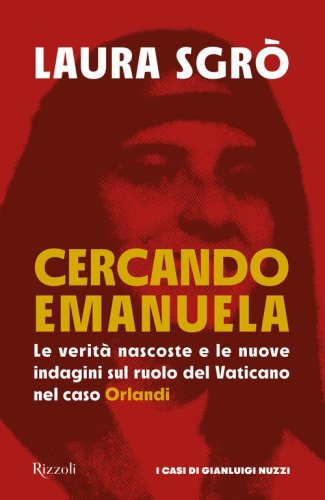 Cercando Emanuela. Le verit&agrave; nascoste e le nuove indagini sul ruolo del Vaticano nel caso Orlandi