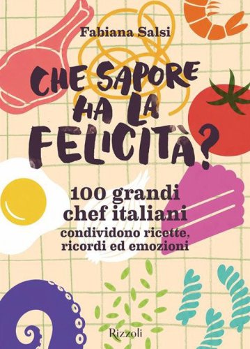 Che sapore ha la felicit&agrave;? 100 grandi chef italiani condividono ricette, ricordi ed emozioni