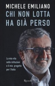 Chi non lotta ha gi&agrave; perso. La mia vita nelle istituzioni e il mio progetto per l'Italia