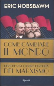 Come cambiare il mondo. Perch&eacute; riscoprire l'eredit&agrave; del marxismo