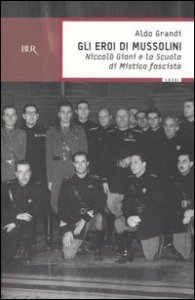 Gli eroi di Mussolini. Niccol&ograve; Giani e la Scuola di mistica fascista