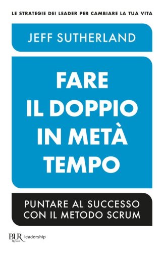 Fare il doppio in met&agrave; tempo. Puntare al successo con il metodo Scrum