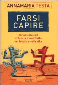 Farsi capire - Comunicare con efficacia e creativit&agrave; nel lavoro e nella vita