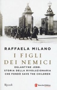 I figli dei nemici. Eglantyne Jebb. Storia della rivoluzionaria che fond&ograve; Save the Children