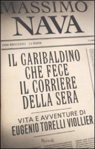Il garibaldino che fece il Corriere della Sera - Vita e avventure di Eugenio Torelli Viollier