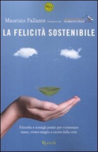 La felicit&agrave; sostenibile. Filosofia e consigli pratici per consumare meno, vivere meglio e uscire dalla crisi
