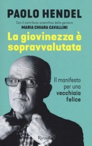 La giovinezza &egrave; sopravvalutata. Il manifesto per una vecchiaia felice