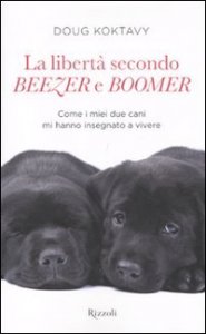 La libert&agrave; secondo Beezer e Boomer. Come i miei due labrador mi hanno insegnato la vita