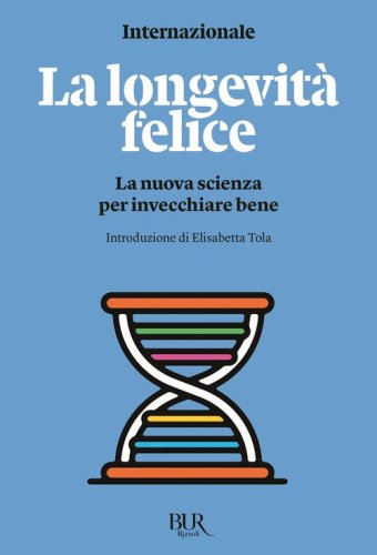 La longevit&agrave; felice. La nuova scienza per invecchiare bene