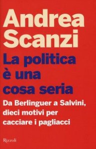 La politica &egrave; una cosa seria. Da Berlinguer a Salvini, dieci motivi per cacciare i pagliacci