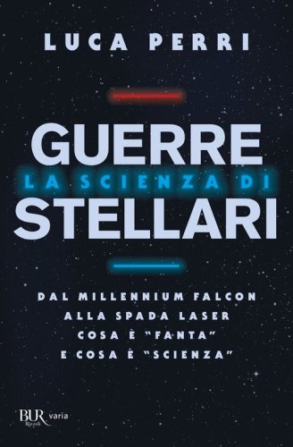 La scienza di Guerre Stellari. Dal Millennium Falcon alla spada laser cosa &egrave; &laquo;fanta&raquo; e cosa &egrave; &laquo;scienza&raquo;