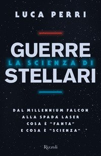 La scienza di Guerre Stellari. Dal Millennium Falcon alla spada laser cosa &egrave; &laquo;fanta&raquo; e cosa &egrave; &laquo;scienza&raquo;