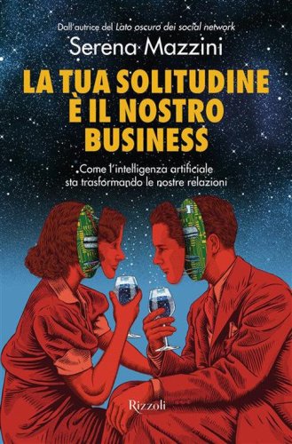 La tua solitudine &egrave; il nostro business. Come l'intelligenza artificiale sta trasformando le nostre relazioni