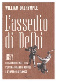 L'assedio di Delhi - 1857. Lo scontro finale fra l'ultima dinastia Moghul e l'impero britannico
