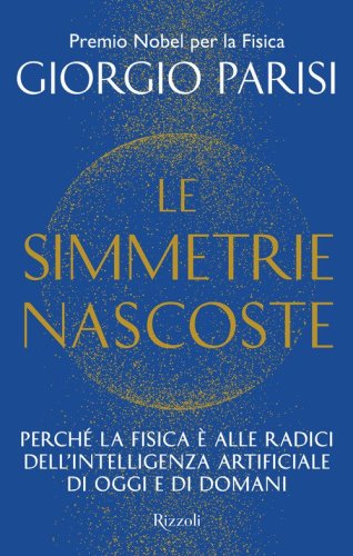 Le simmetrie nascoste. Perch&eacute; la fisica &egrave; alle radici dell'intelligenza artificiale di oggi e di domani
