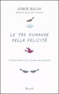 Le tre domande della felicit&agrave; - Curare l'anima con il potere dei racconti