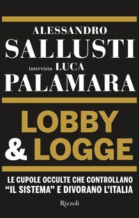 Lobby & logge. Le cupole occulte che controllano &laquo;il sistema&raquo; e divorano l'Italia