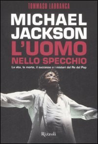 Michael Jackson - L'uomo nello specchio. La vita, la morte, il successo e i misteri del re del pop