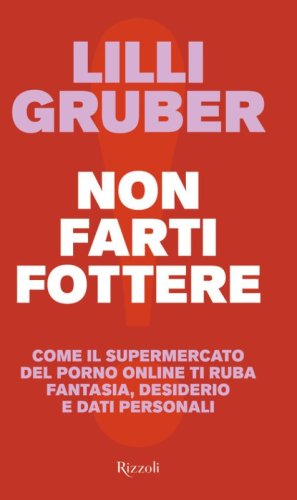Non farti fottere. Come il supermercato del porno online ti ruba fantasia, desiderio e dati personali