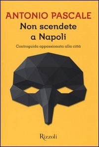 Non scendete a Napoli. Controguida appassionata della citt&agrave;