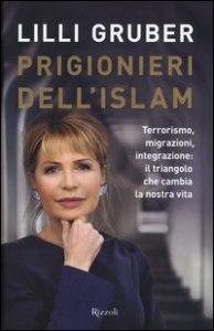 Prigionieri dell'Islam. Terrorismo, migrazioni, integrazione: il triangolo che cambia la nostra vita